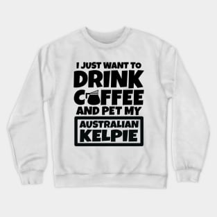 I just want to drink coffee and pet my Australian Kelpie Crewneck Sweatshirt